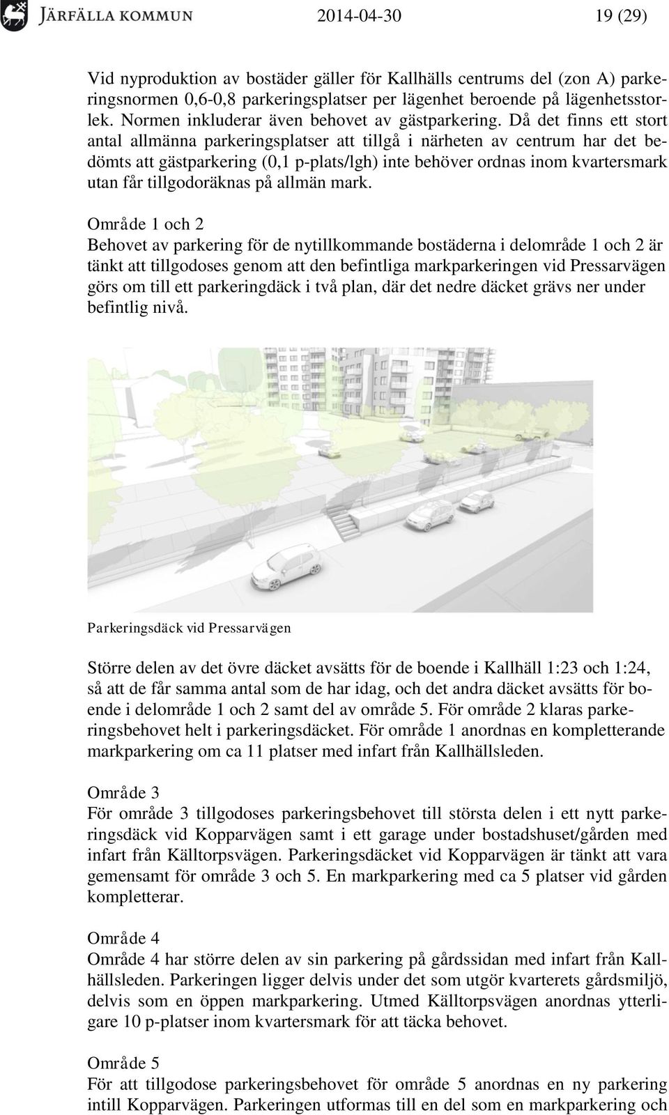 Då det finns ett stort antal allmänna parkeringsplatser att tillgå i närheten av centrum har det bedömts att gästparkering (0,1 p-plats/lgh) inte behöver ordnas inom kvartersmark utan får