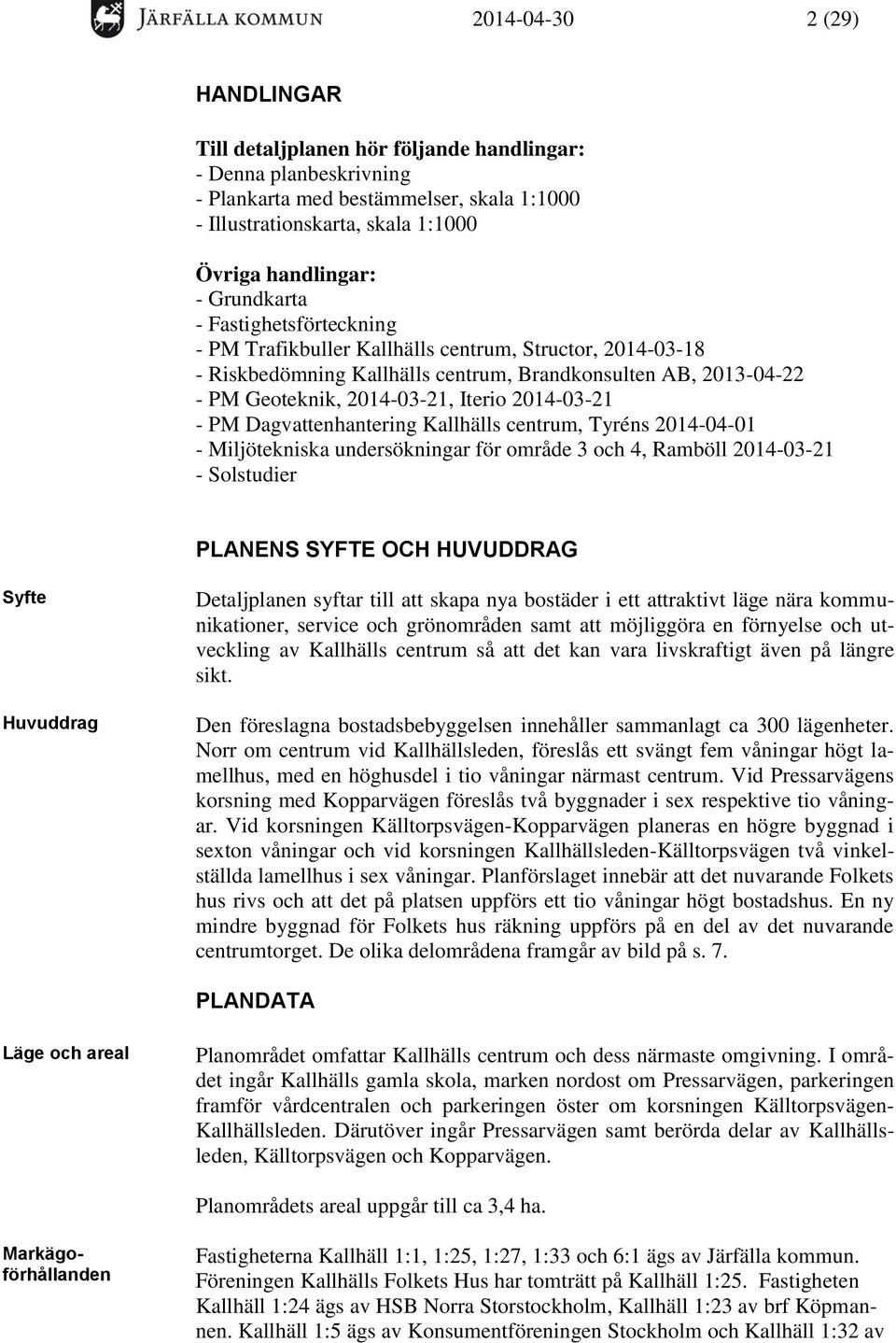 2014-03-21 - PM Dagvattenhantering Kallhälls centrum, Tyréns 2014-04-01 - Miljötekniska undersökningar för område 3 och 4, Ramböll 2014-03-21 - Solstudier PLANENS SYFTE OCH HUVUDDRAG Syfte Syfte