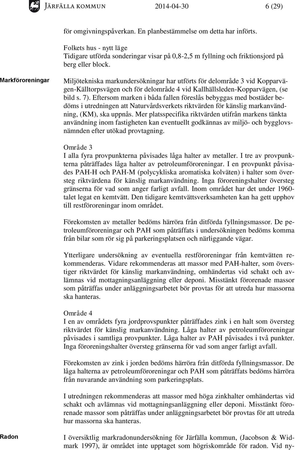 Markföroreningar Miljötekniska markundersökningar har utförts för delområde 3 vid Kopparvägen-Källtorpsvägen och för delområde 4 vid Kallhällsleden-Kopparvägen, (se bild s. 7).