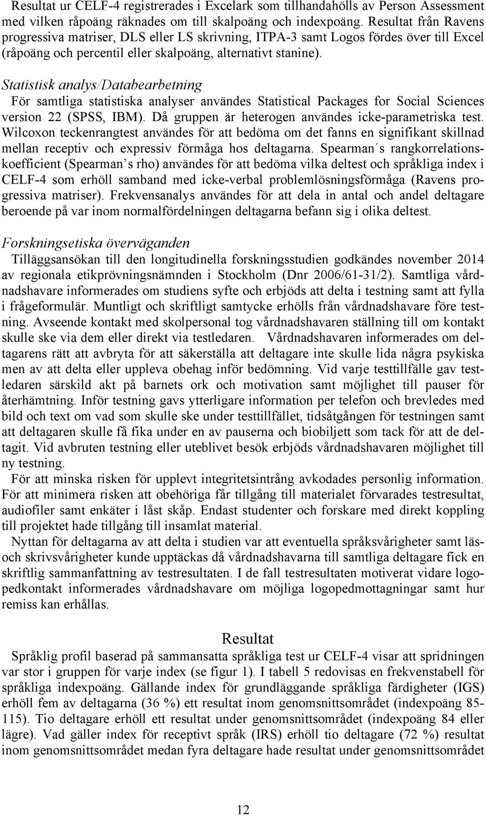 Statistisk analys/databearbetning För samtliga statistiska analyser användes Statistical Packages for Social Sciences version 22 (SPSS, IBM). Då gruppen är heterogen användes icke-parametriska test.