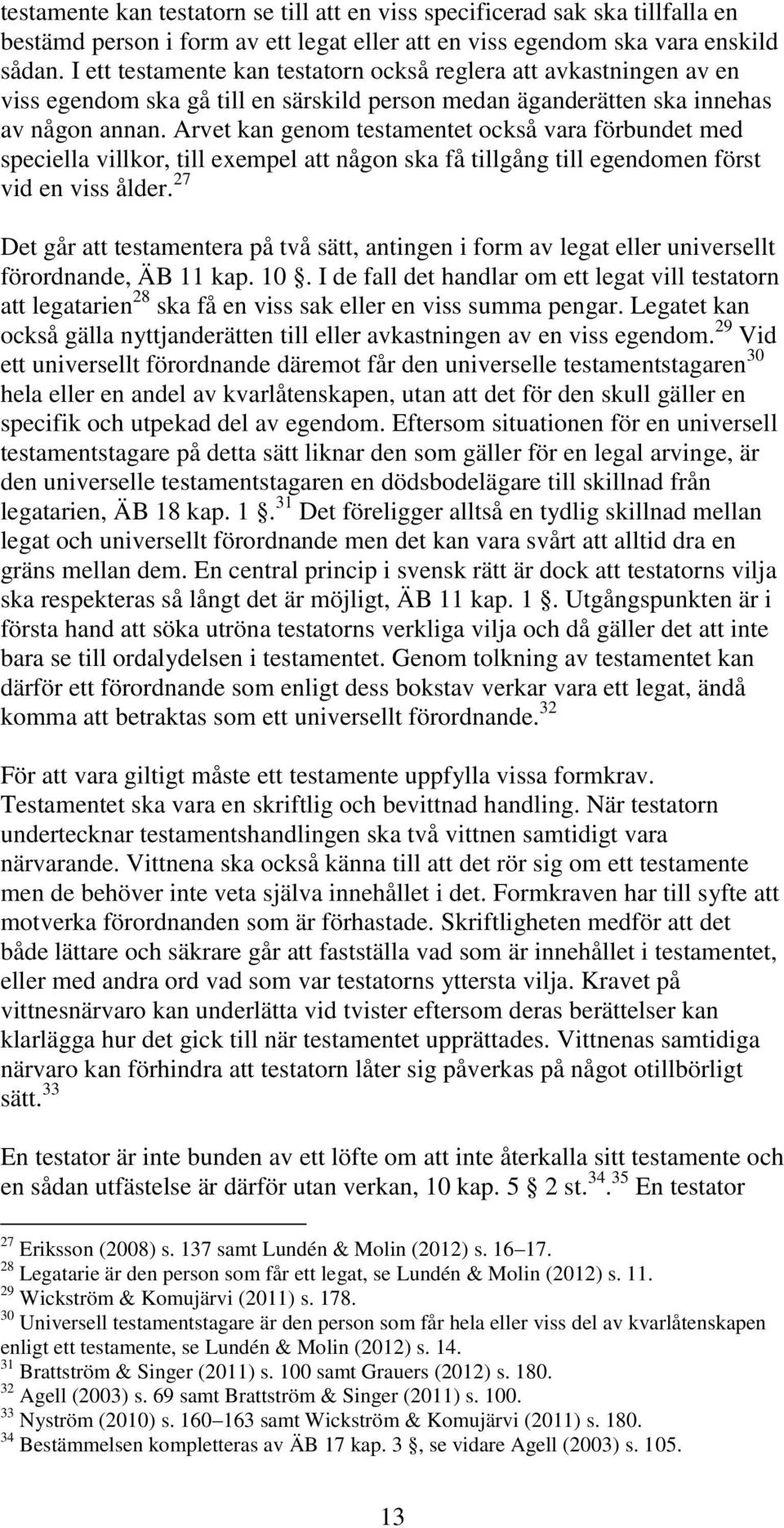 Arvet kan genom testamentet också vara förbundet med speciella villkor, till exempel att någon ska få tillgång till egendomen först vid en viss ålder.