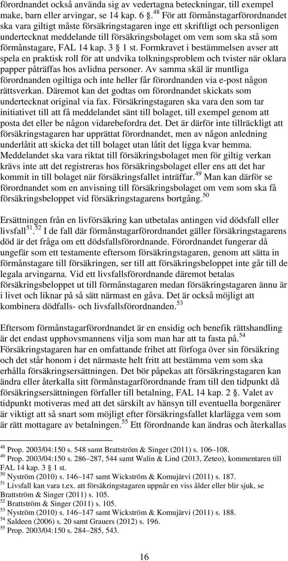 FAL 14 kap. 3 1 st. Formkravet i bestämmelsen avser att spela en praktisk roll för att undvika tolkningsproblem och tvister när oklara papper påträffas hos avlidna personer.