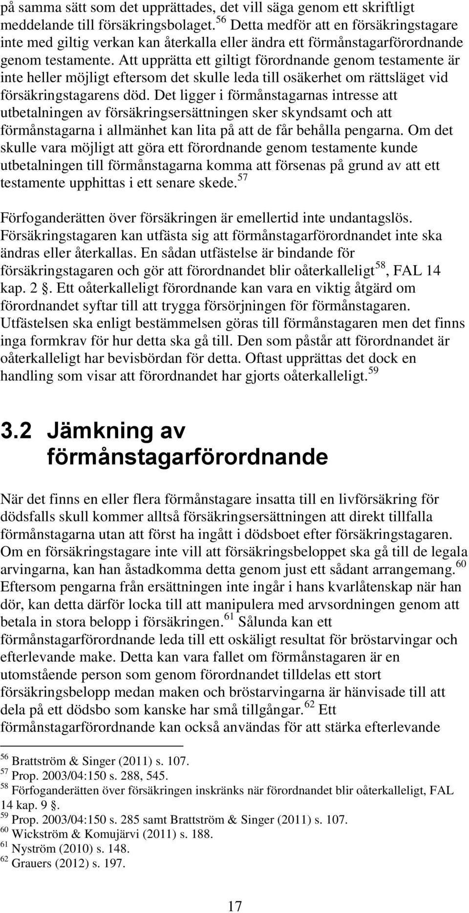 Att upprätta ett giltigt förordnande genom testamente är inte heller möjligt eftersom det skulle leda till osäkerhet om rättsläget vid försäkringstagarens död.