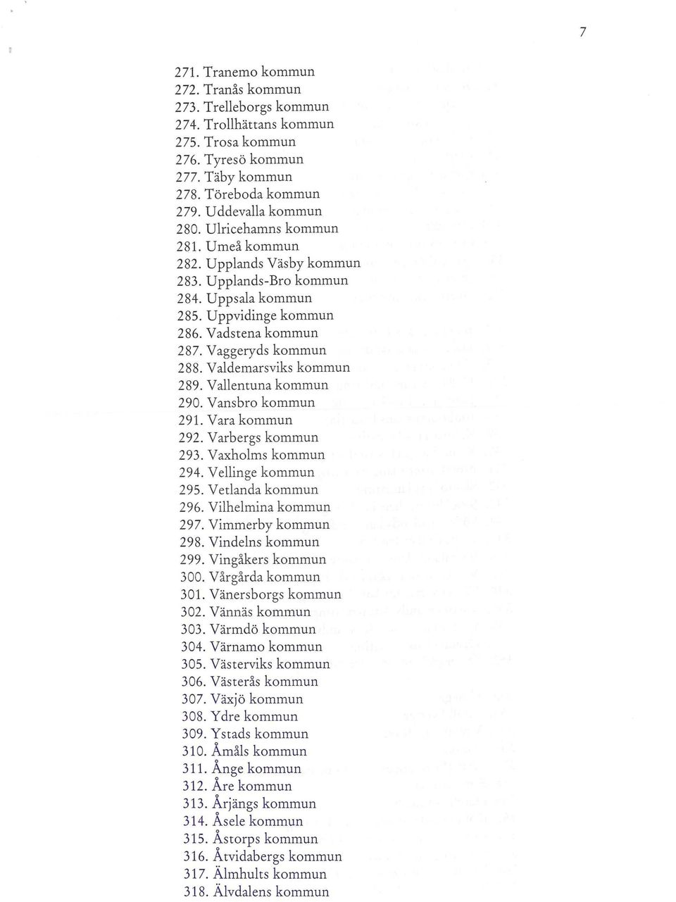 Valdemarsviks kommun 289. Vallentuna kommun 290. Vansbro kommun 291. Vara kommun 292. Varbergs kommun 293. Vaxholms kommun 294. Vellinge kommun 295. Vetlanda kommun 296. Vilhelmina kommun 297.