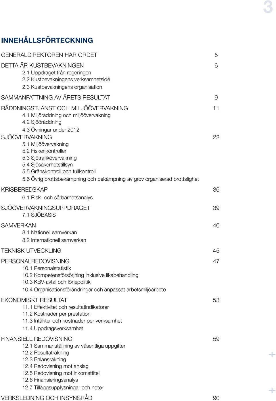 3 Övningar under 2012 SJÖÖVERVAKNING 22 5.1 Miljöövervakning 5.2 Fiskerikontroller 5.3 Sjötrafikövervakning 5.4 Sjösäkerhetstillsyn 5.5 Gränskontroll och tullkontroll 5.