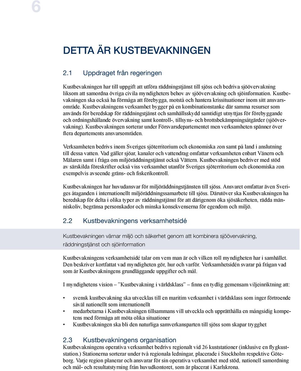 och sjöinformation. Kustbevakningen ska också ha förmåga att förebygga, motstå och hantera krissituationer inom sitt ansvarsområde.