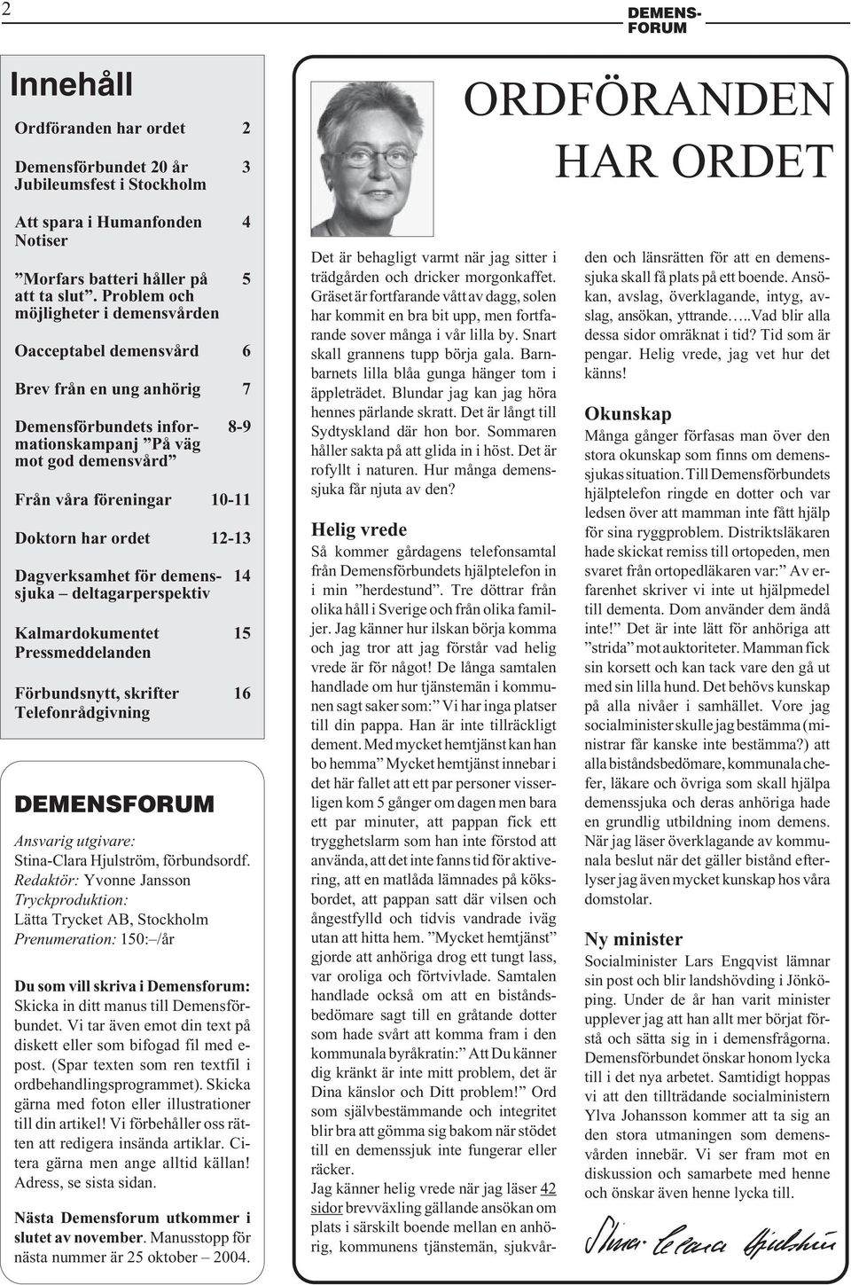 ordet 12-13 Dagverksamhet för demens- 14 sjuka deltagarperspektiv Kalmardokumentet 15 Pressmeddelanden Förbundsnytt, skrifter 16 Telefonrådgivning DEMENS Ansvarig utgivare: Stina-Clara Hjulström,