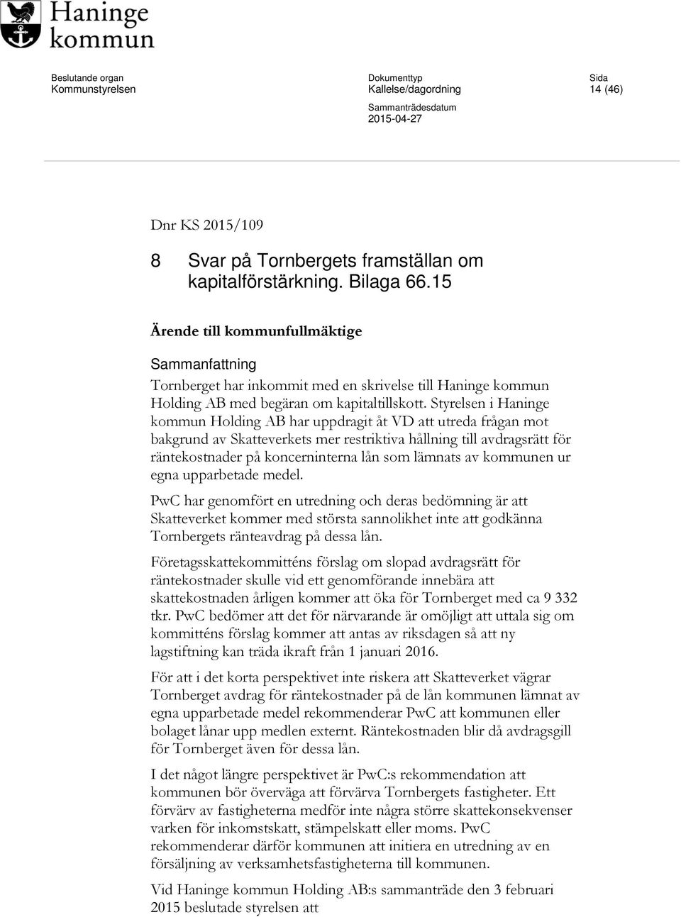 Styrelsen i Haninge kommun Holding AB har uppdragit åt VD att utreda frågan mot bakgrund av Skatteverkets mer restriktiva hållning till avdragsrätt för räntekostnader på koncerninterna lån som