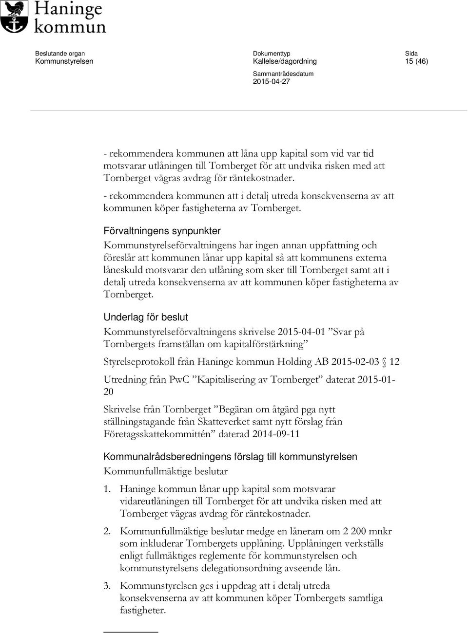 Förvaltningens synpunkter Kommunstyrelseförvaltningens har ingen annan uppfattning och föreslår att kommunen lånar upp kapital så att kommunens externa låneskuld motsvarar den utlåning som sker till