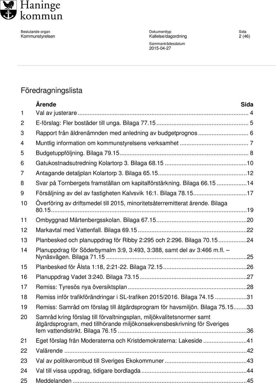 Bilaga 68.15...10 7 Antagande detaljplan Kolartorp 3. Bilaga 65.15...12 8 Svar på Tornbergets framställan om kapitalförstärkning. Bilaga 66.15...14 9 Försäljning av del av fastigheten Kalvsvik 16:1.