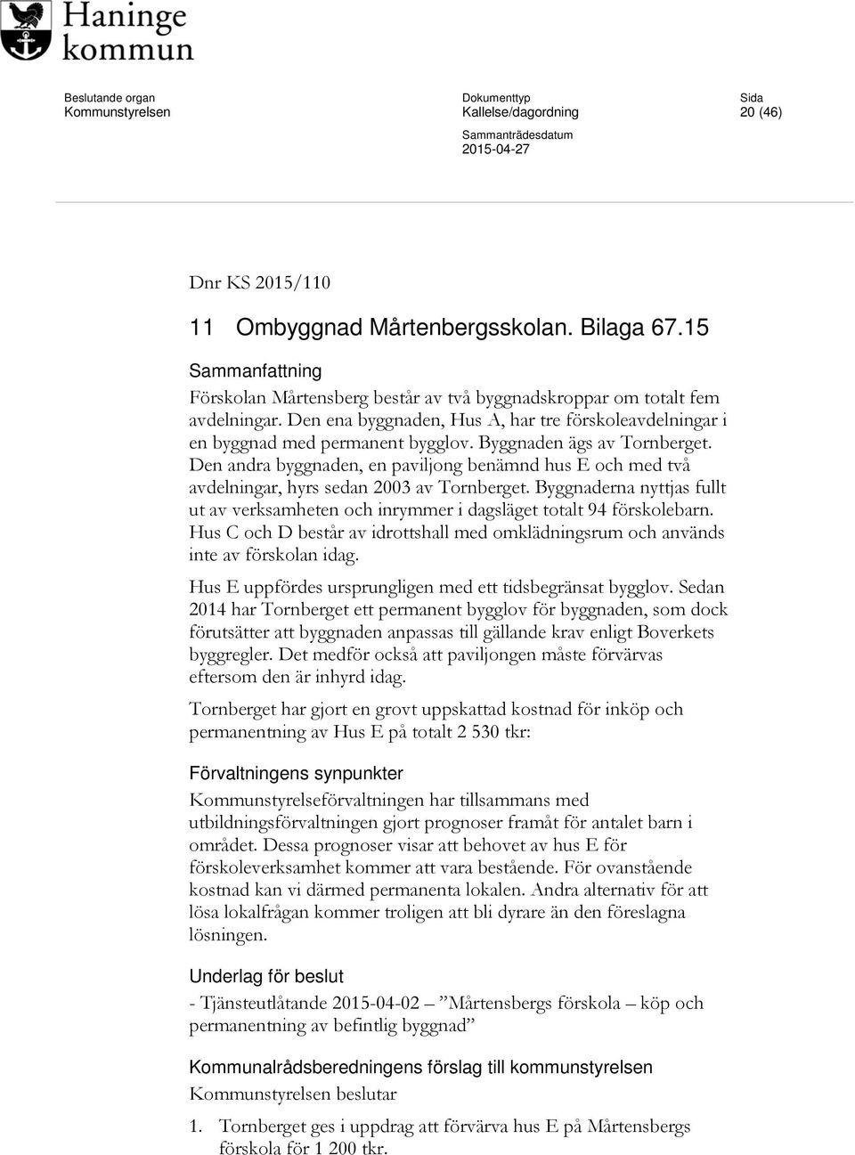 Den andra byggnaden, en paviljong benämnd hus E och med två avdelningar, hyrs sedan 2003 av Tornberget. Byggnaderna nyttjas fullt ut av verksamheten och inrymmer i dagsläget totalt 94 förskolebarn.