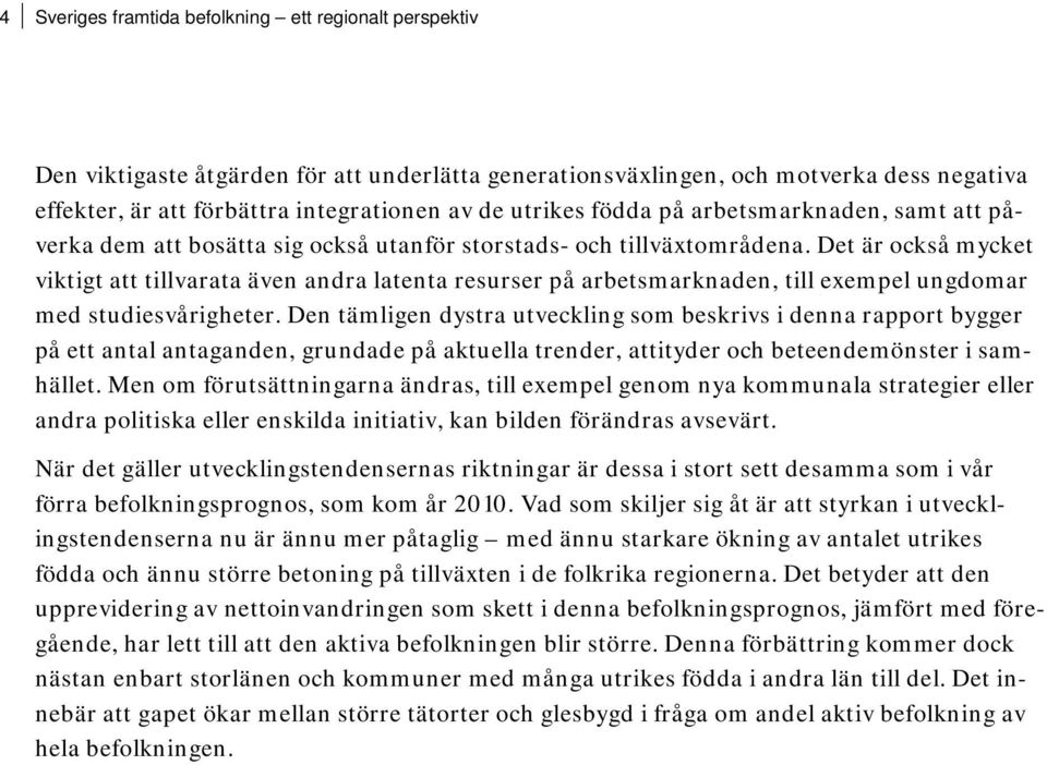 Det är också mycket viktigt att tillvarata även andra latenta resurser på arbetsmarknaden, till exempel ungdomar med studiesvårigheter.