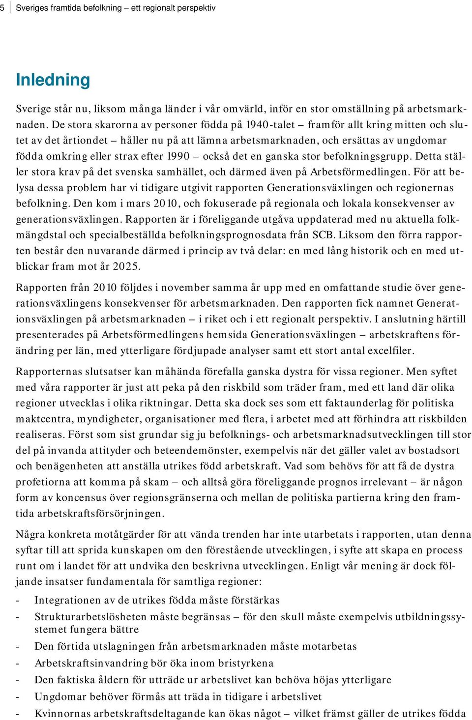 efter 1990 också det en ganska stor befolkningsgrupp. Detta ställer stora krav på det svenska samhället, och därmed även på Arbetsförmedlingen.