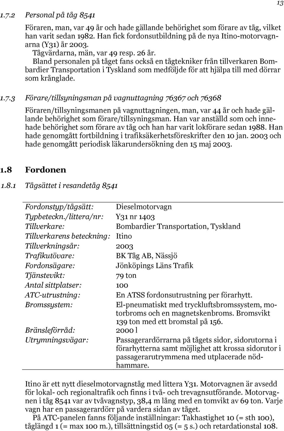 Bland personalen på tåget fans också en tågtekniker från tillverkaren Bombardier Transportation i Tyskland som medföljde för att hjälpa till med dörrar som krånglade. 1.7.