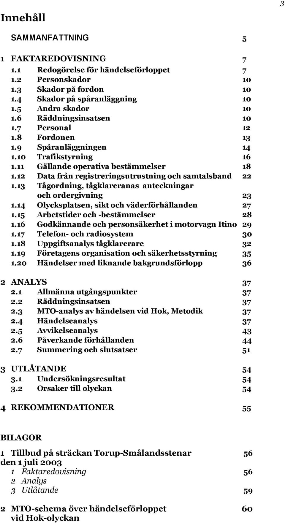 12 Data från registreringsutrustning och samtalsband 22 1.13 Tågordning, tågklareranas anteckningar och ordergivning 23 1.14 Olycksplatsen, sikt och väderförhållanden 27 1.