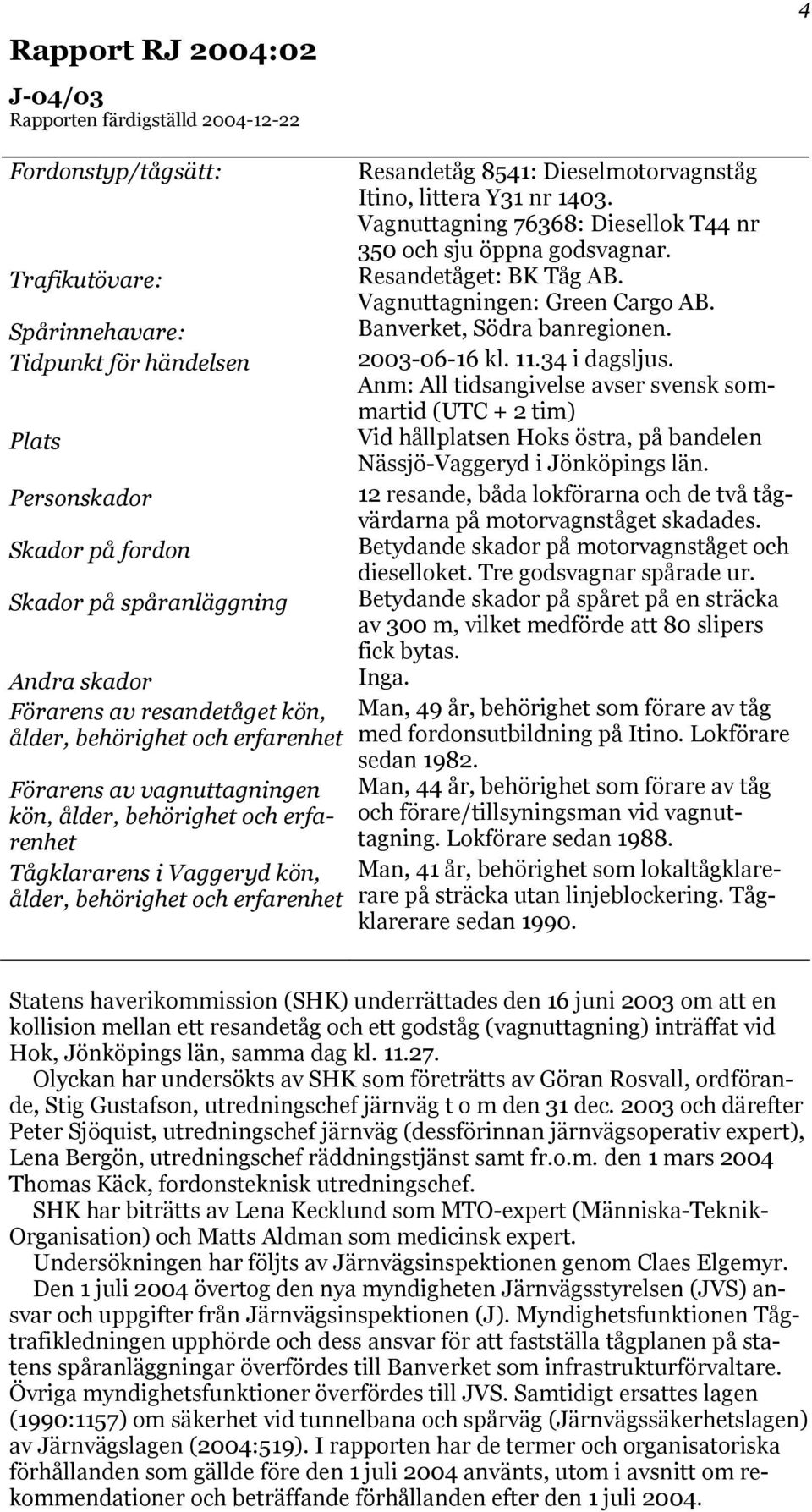 erfarenhet Resandetåg 8541: Dieselmotorvagnståg Itino, littera Y31 nr 1403. Vagnuttagning 76368: Diesellok T44 nr 350 och sju öppna godsvagnar. Resandetåget: BK Tåg AB.