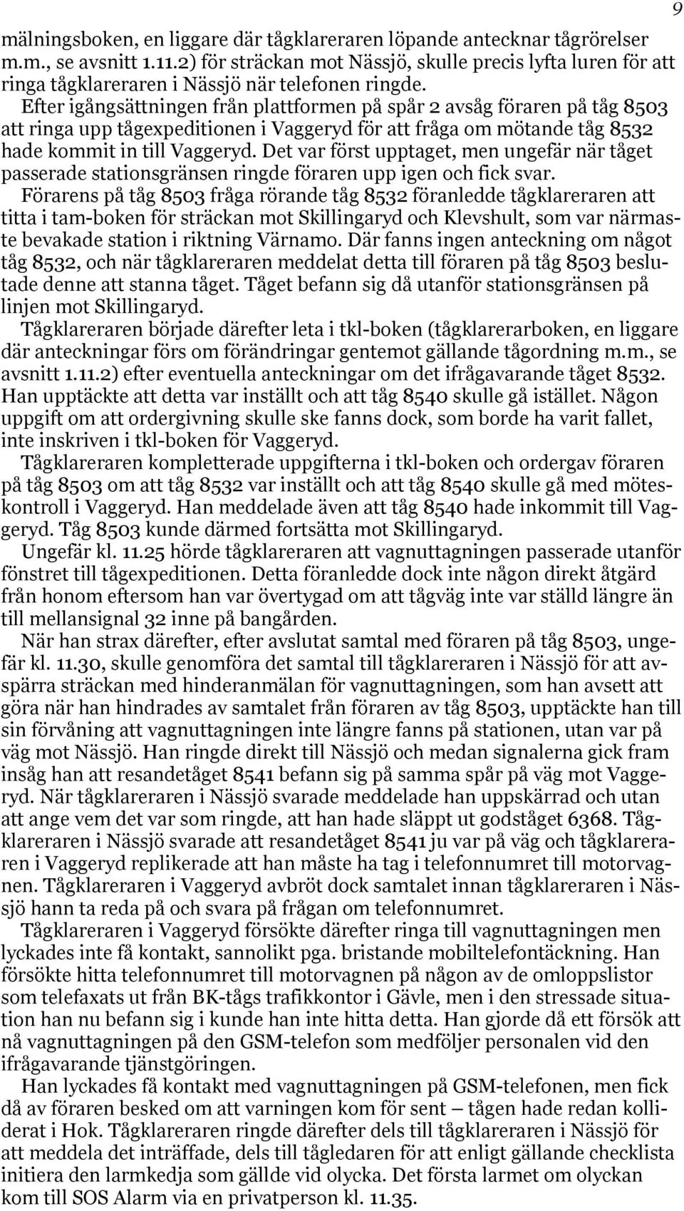 Efter igångsättningen från plattformen på spår 2 avsåg föraren på tåg 8503 att ringa upp tågexpeditionen i Vaggeryd för att fråga om mötande tåg 8532 hade kommit in till Vaggeryd.