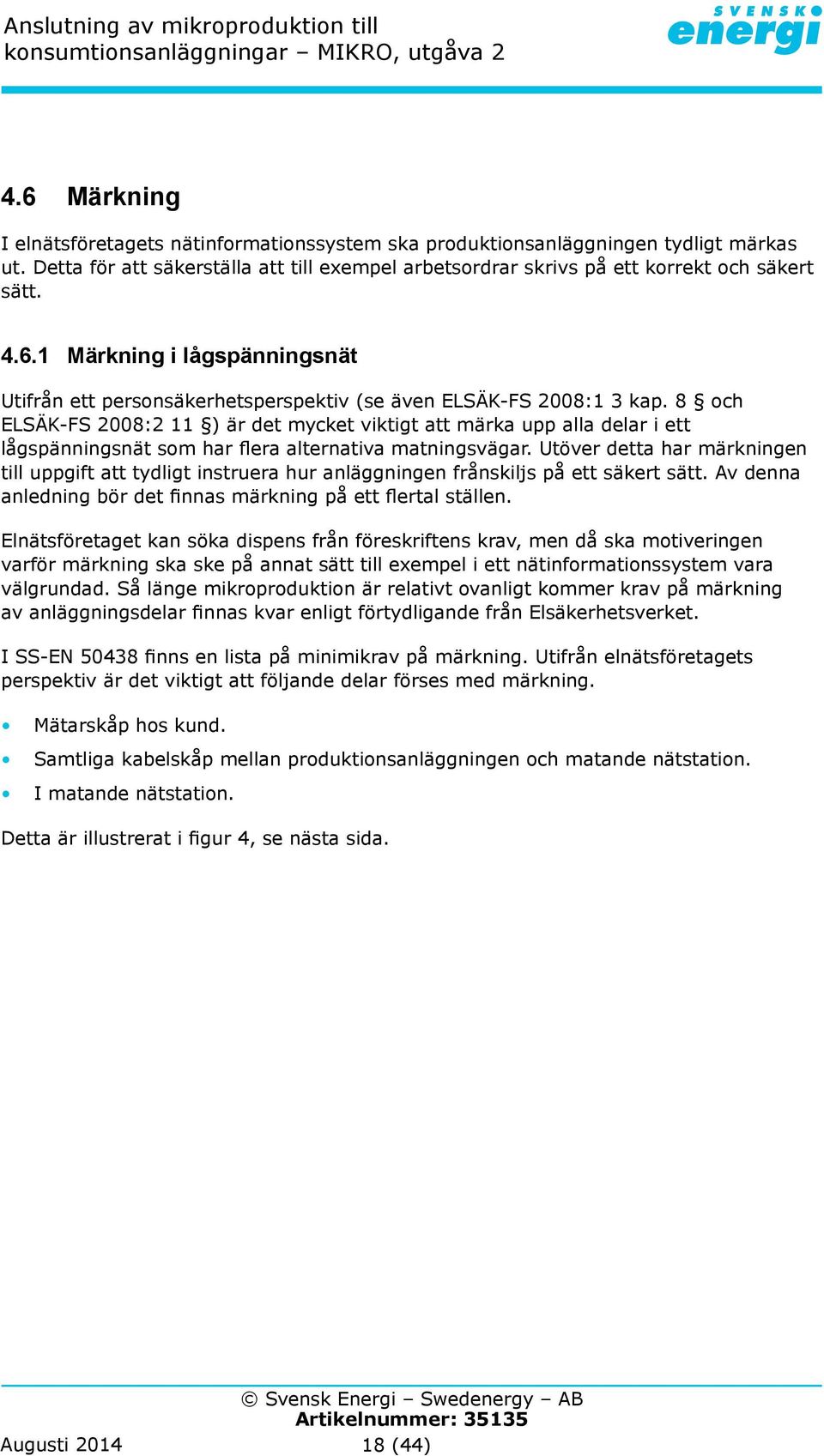 Utöver detta har märkningen till uppgift att tydligt instruera hur anläggningen frånskiljs på ett säkert sätt. Av denna anledning bör det finnas märkning på ett flertal ställen.