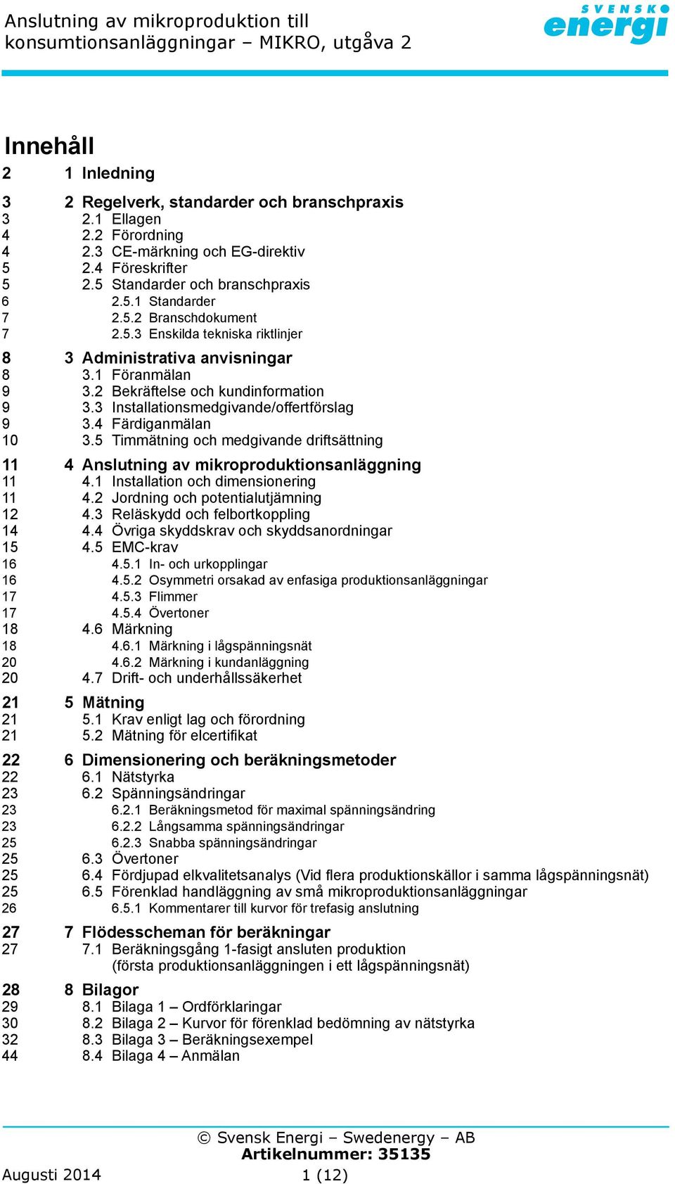 4 Färdiganmälan 10 3.5 Timmätning och medgivande driftsättning 11 4 Anslutning av mikroproduktionsanläggning 11 4.1 Installation och dimensionering 11 4.2 Jordning och potentialutjämning 12 4.