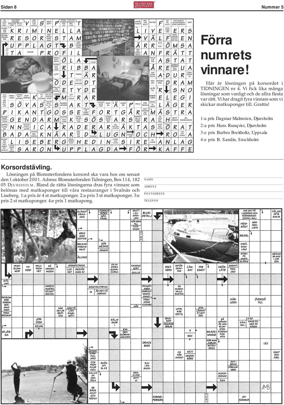 Sandin, Stockholm Korsordstävling. Lösningen på Blomsterfondens korsord ska vara hos oss senast den 1 oktober 2001. Adress: Blomsterfonden Tidningen, Box 114, 182 05 Djursholm.