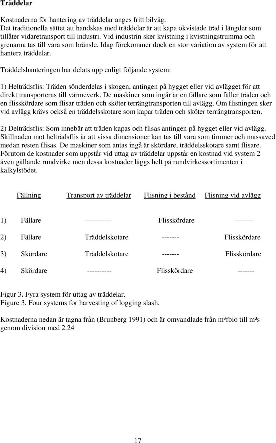 Vid industrin sker kvistning i kvistningstrumma och grenarna tas till vara som bränsle. Idag förekommer dock en stor variation av system för att hantera träddelar.