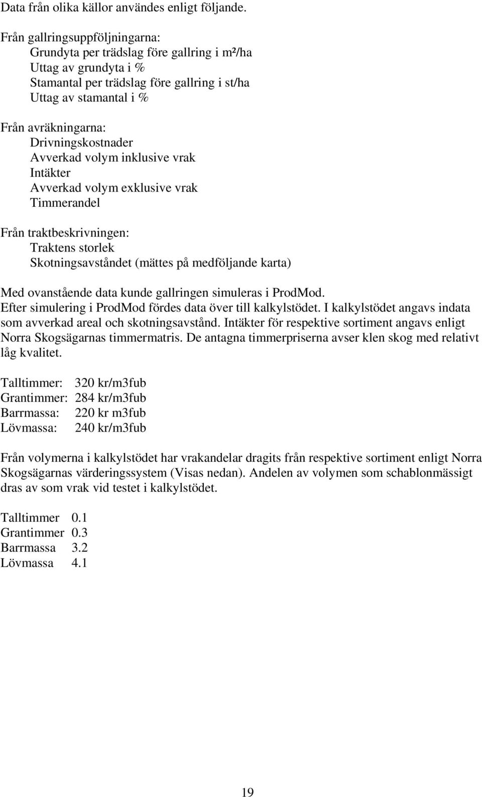 Drivningskostnader Avverkad volym inklusive vrak Intäkter Avverkad volym exklusive vrak Timmerandel Från traktbeskrivningen: Traktens storlek Skotningsavståndet (mättes på medföljande karta) Med