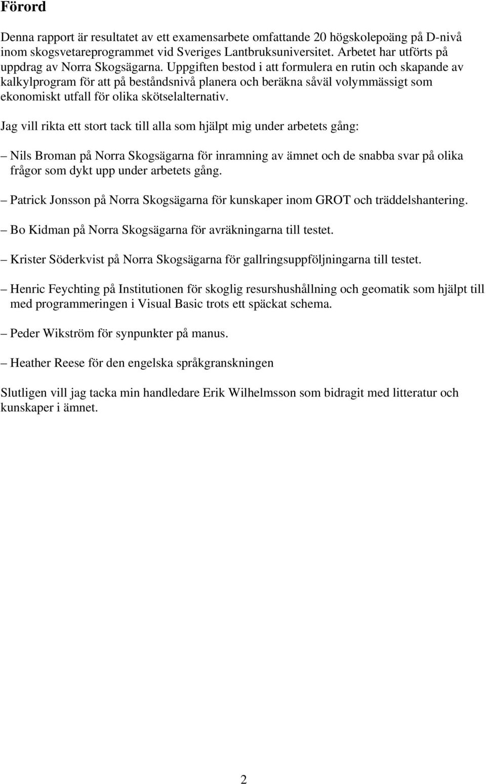 Uppgiften bestod i att formulera en rutin och skapande av kalkylprogram för att på beståndsnivå planera och beräkna såväl volymmässigt som ekonomiskt utfall för olika skötselalternativ.