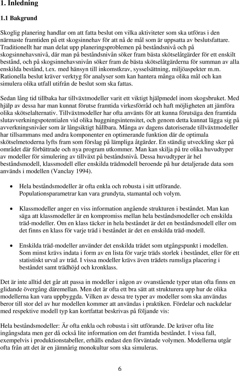 Traditionellt har man delat upp planeringsproblemen på beståndsnivå och på skogsinnehavsnivå, där man på beståndsnivån söker fram bästa skötselåtgärder för ett enskilt bestånd, och på