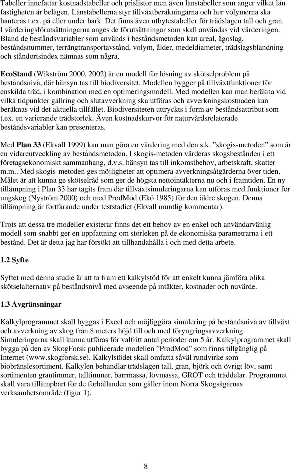 Bland de beståndsvariabler som används i beståndsmetoden kan areal, ägoslag, beståndsnummer, terrängtransportavstånd, volym, ålder, medeldiameter, trädslagsblandning och ståndortsindex nämnas som