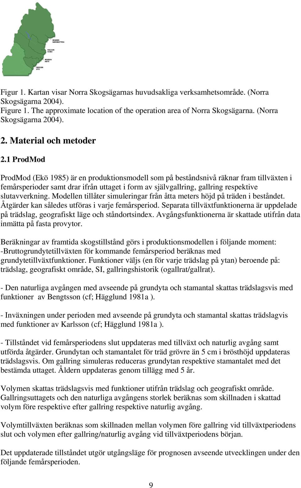 1 ProdMod ProdMod (Ekö 1985) är en produktionsmodell som på beståndsnivå räknar fram tillväxten i femårsperioder samt drar ifrån uttaget i form av självgallring, gallring respektive slutavverkning.