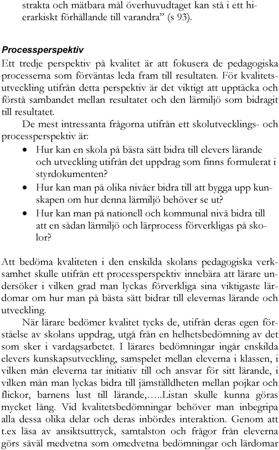 För kvalitetsutveckling utifrån detta perspektiv är det viktigt att upptäcka och förstå sambandet mellan resultatet och den lärmiljö som bidragit till resultatet.