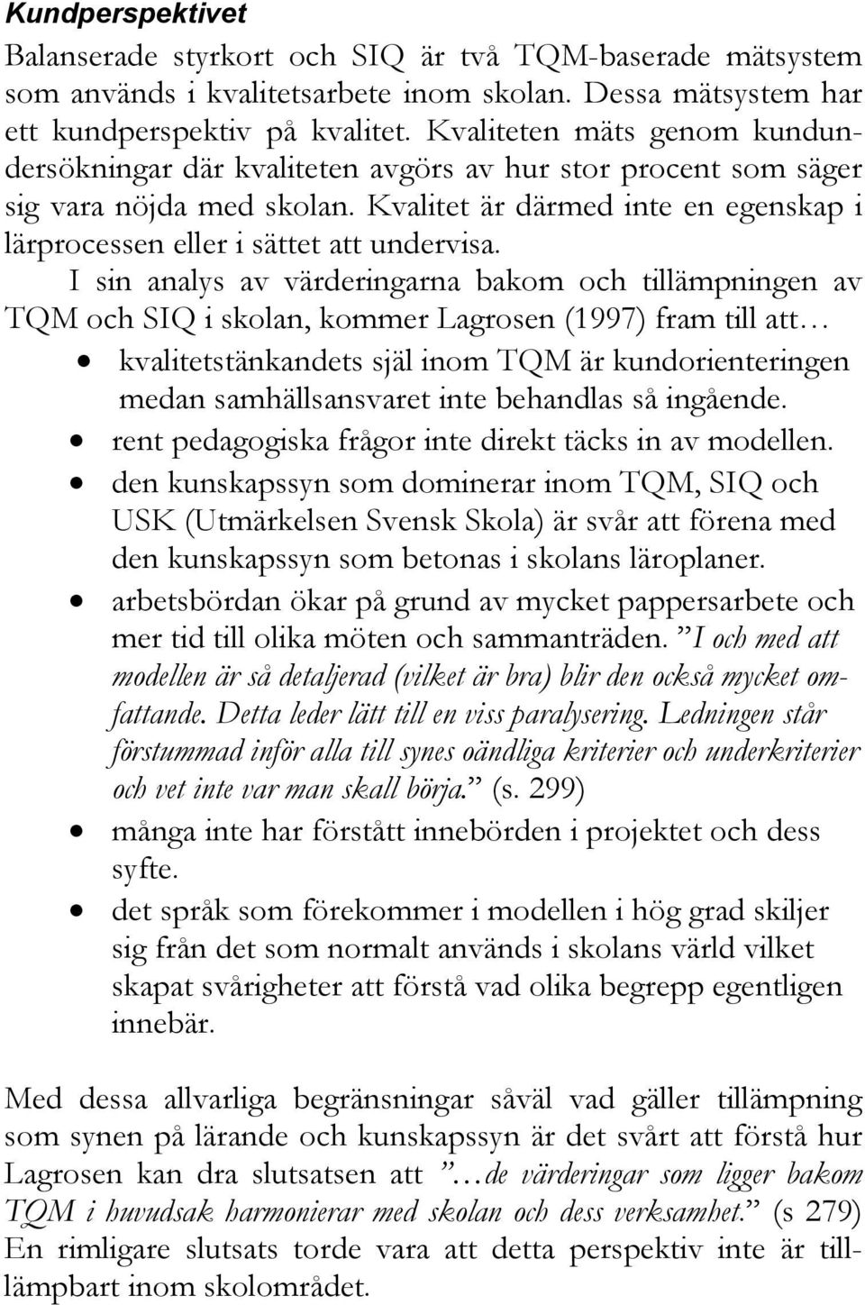 I sin analys av värderingarna bakom och tillämpningen av TQM och SIQ i skolan, kommer Lagrosen (1997) fram till att kvalitetstänkandets själ inom TQM är kundorienteringen medan samhällsansvaret inte