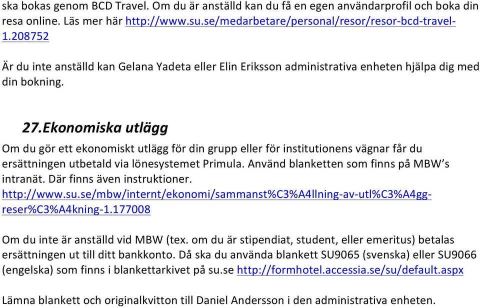 Ekonomiska utlägg Om du gör ett ekonomiskt utlägg för din grupp eller för institutionens vägnar får du ersättningen utbetald via lönesystemet Primula. Använd blanketten som finns på MBW s intranät.