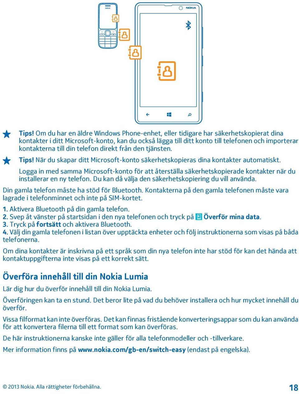 Logga in med samma Microsoft-konto för att återställa säkerhetskopierade kontakter när du installerar en ny telefon. Du kan då välja den säkerhetskopiering du vill använda.