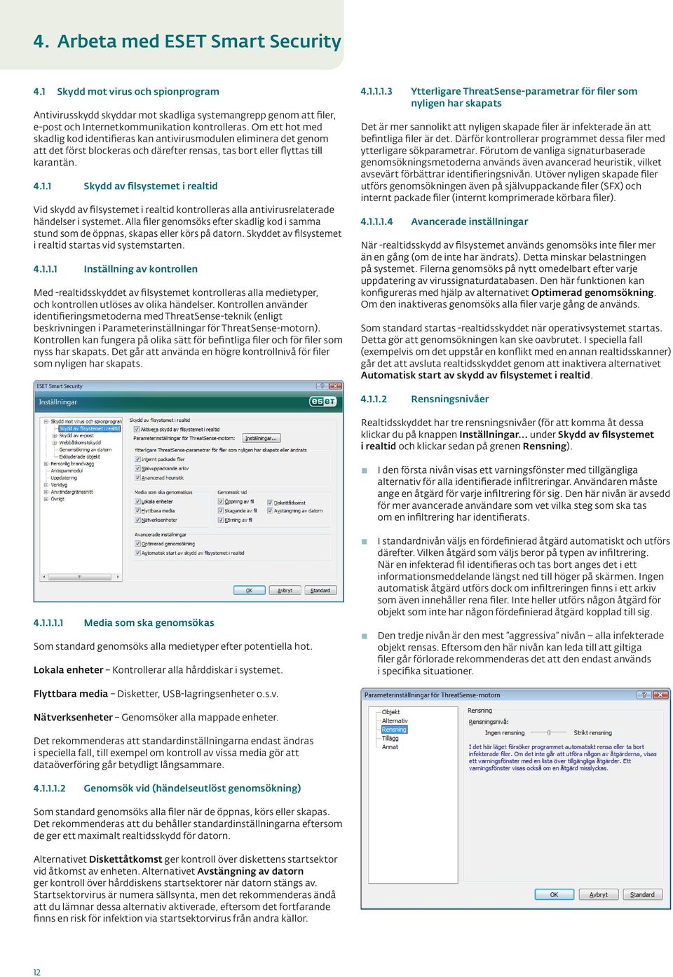 1 Skydd av filsystemet i realtid Vid skydd av filsystemet i realtid kontrolleras alla antivirusrelaterade händelser i systemet.