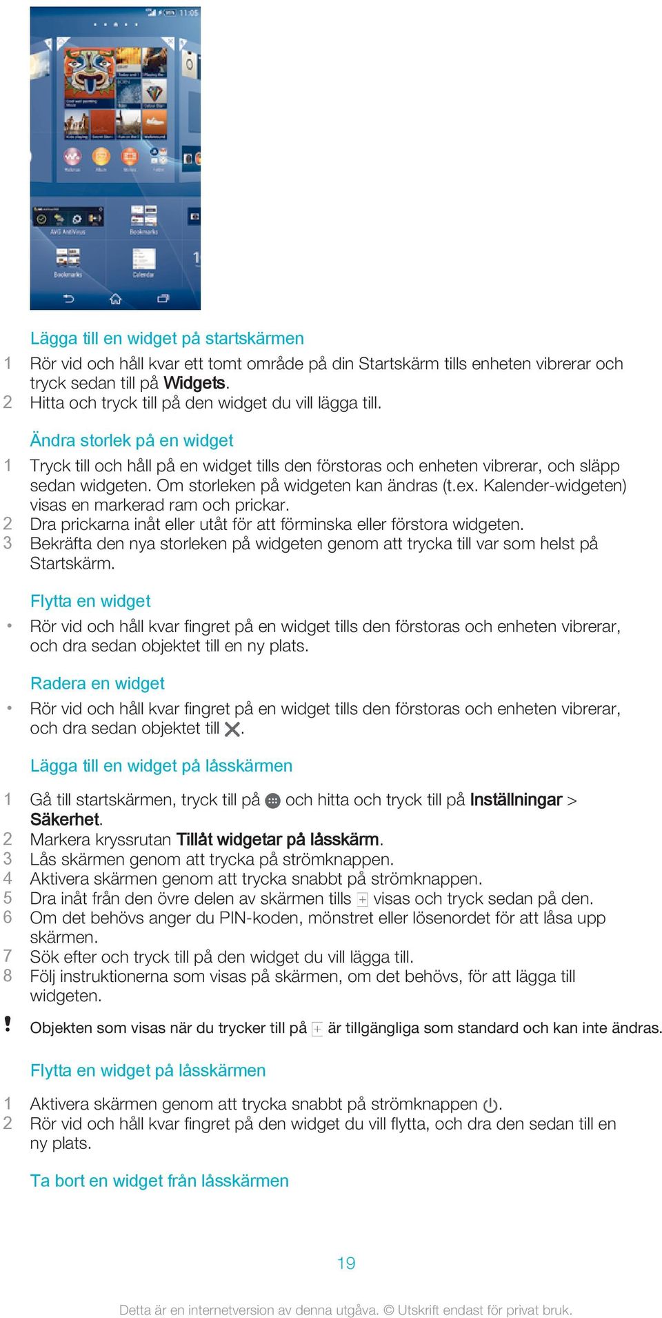 Om storleken på widgeten kan ändras (t.ex. Kalender-widgeten) visas en markerad ram och prickar. 2 Dra prickarna inåt eller utåt för att förminska eller förstora widgeten.