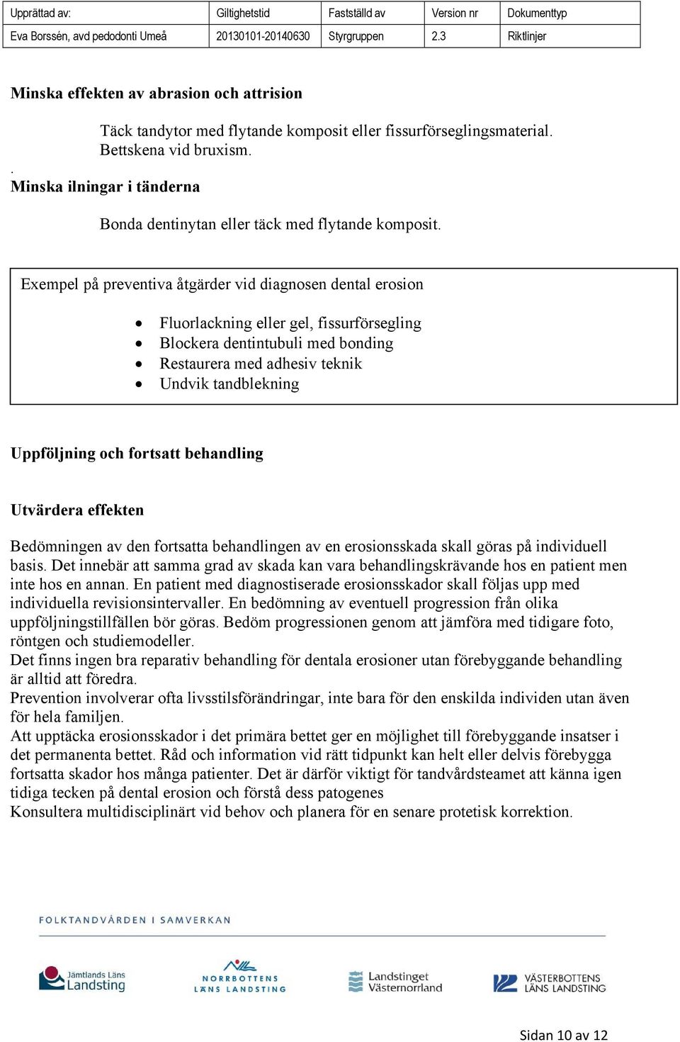 Exempel på preventiva åtgärder vid diagnosen dental erosion Fluorlackning eller gel, fissurförsegling Blockera dentintubuli med bonding Restaurera med adhesiv teknik Undvik tandblekning Uppföljning