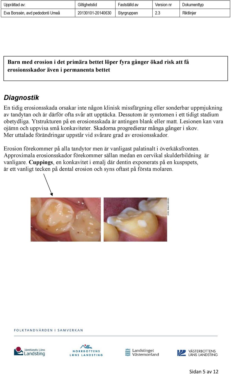 Lesionen kan vara ojämn och uppvisa små konkaviteter. Skadorna progredierar många gånger i skov. Mer uttalade förändringar uppstår vid svårare grad av erosionsskador.