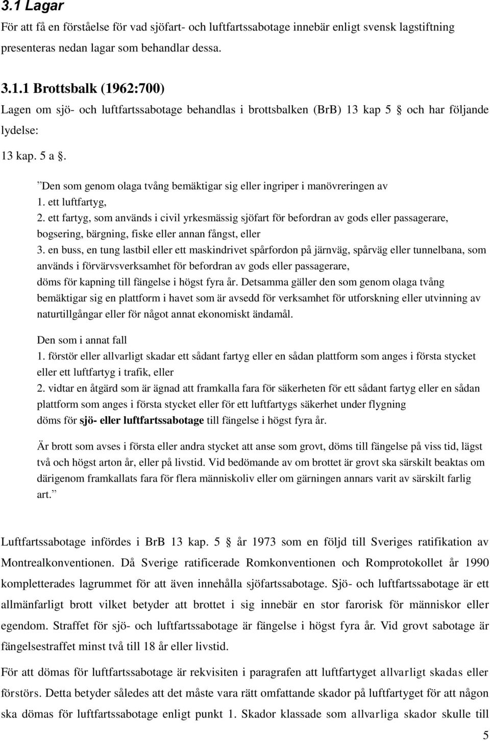 ett fartyg, som används i civil yrkesmässig sjöfart för befordran av gods eller passagerare, bogsering, bärgning, fiske eller annan fångst, eller 3.