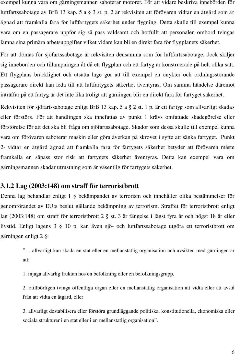 Detta skulle till exempel kunna vara om en passagerare uppför sig så pass våldsamt och hotfullt att personalen ombord tvingas lämna sina primära arbetsuppgifter vilket vidare kan bli en direkt fara