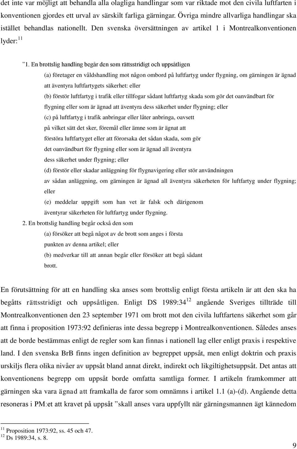 En brottslig handling begår den som rättsstridigt och uppsåtligen (a) företager en våldshandling mot någon ombord på luftfartyg under flygning, om gärningen är ägnad att äventyra luftfartygets