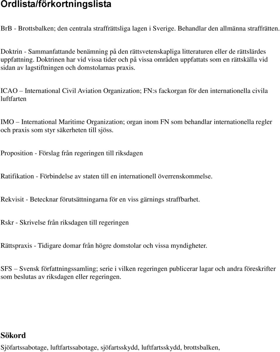 Doktrinen har vid vissa tider och på vissa områden uppfattats som en rättskälla vid sidan av lagstiftningen och domstolarnas praxis.