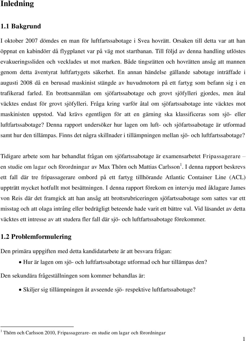 En annan händelse gällande sabotage inträffade i augusti 2008 då en berusad maskinist stängde av huvudmotorn på ett fartyg som befann sig i en trafikerad farled.