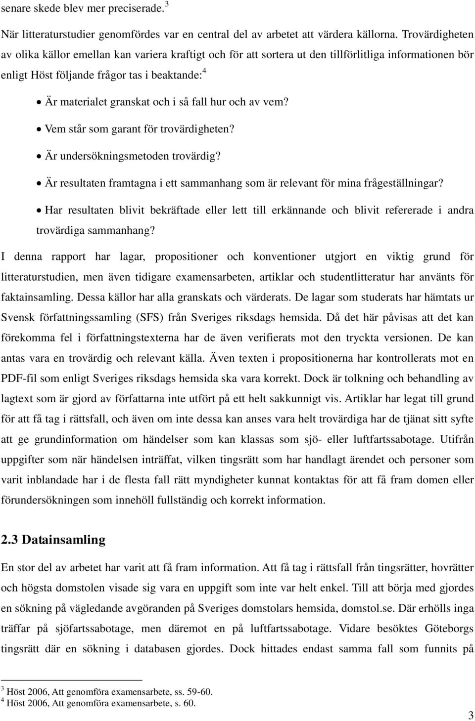 fall hur och av vem? Vem står som garant för trovärdigheten? Är undersökningsmetoden trovärdig? Är resultaten framtagna i ett sammanhang som är relevant för mina frågeställningar?