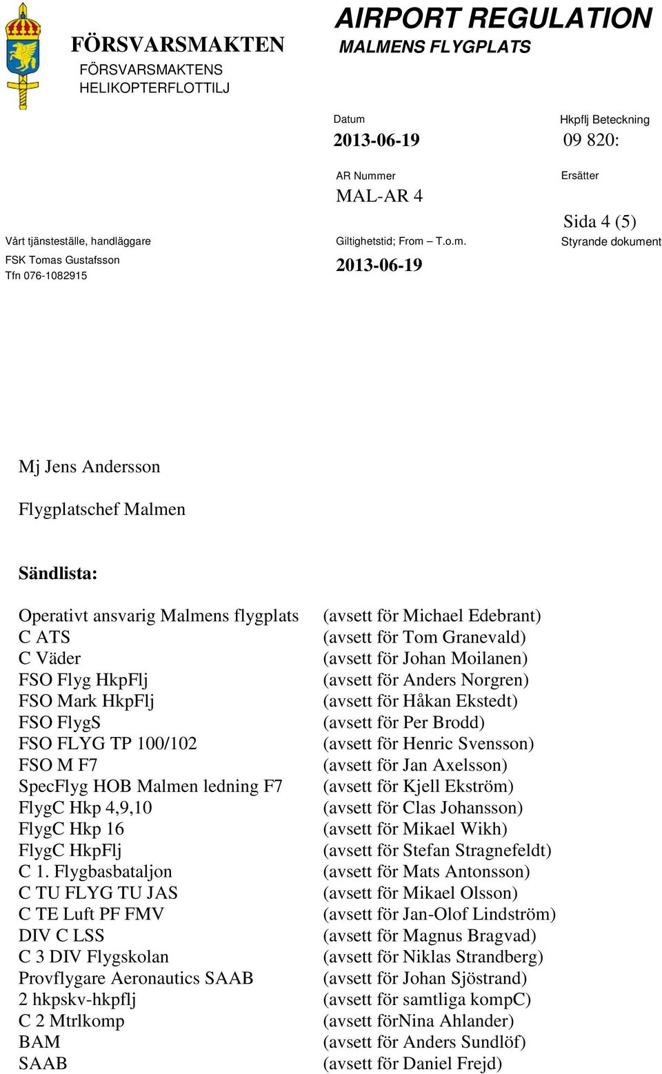 Jan Axelsson) SpecFlyg HOB Malmen ledning F7 (avsett för Kjell Ekström) FlygC Hkp 4,9,10 (avsett för Clas Johansson) FlygC Hkp 16 (avsett för Mikael Wikh) FlygC HkpFlj (avsett för Stefan