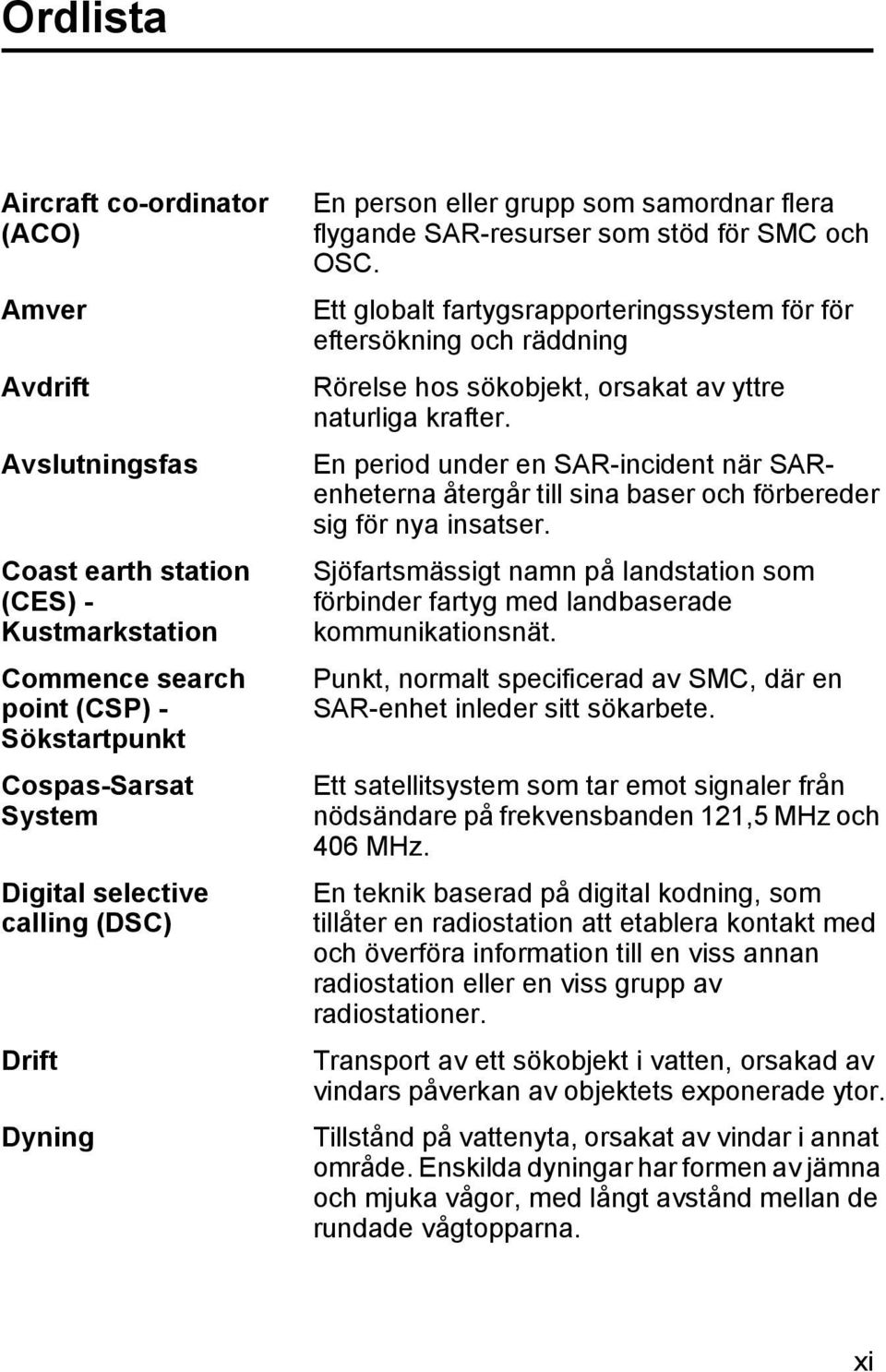 Ett globalt fartygsrapporteringssystem för för eftersökning och räddning Rörelse hos sökobjekt, orsakat av yttre naturliga krafter.