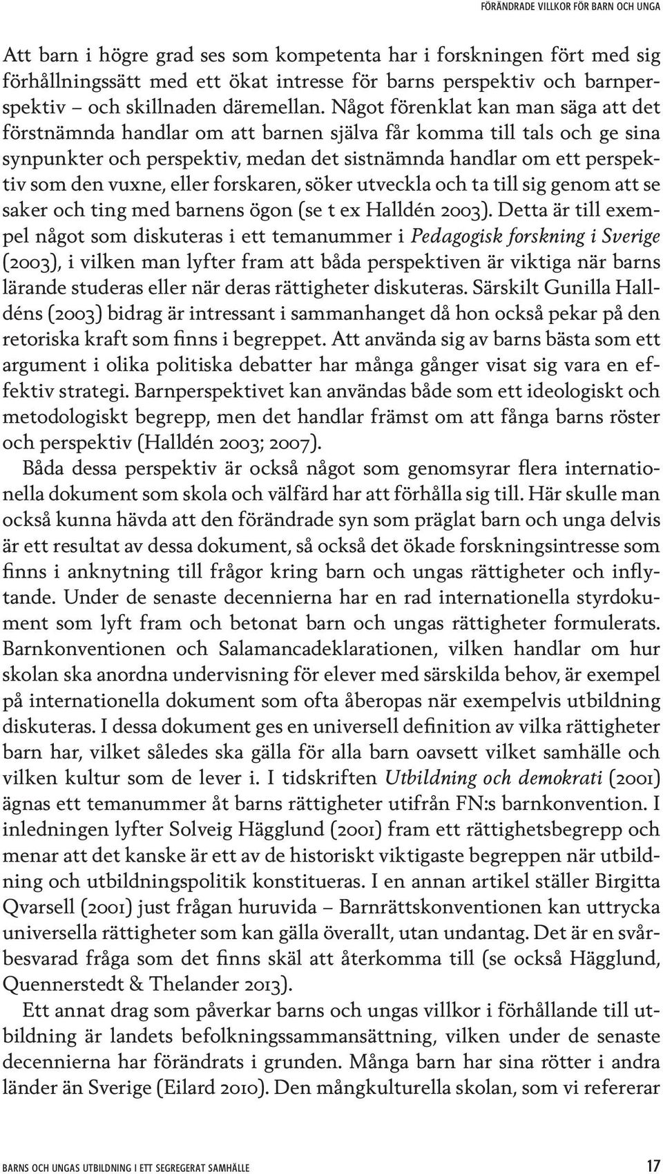 Något förenklat kan man säga att det förstnämnda handlar om att barnen själva får komma till tals och ge sina synpunkter och perspektiv, medan det sistnämnda handlar om ett perspektiv som den vuxne,