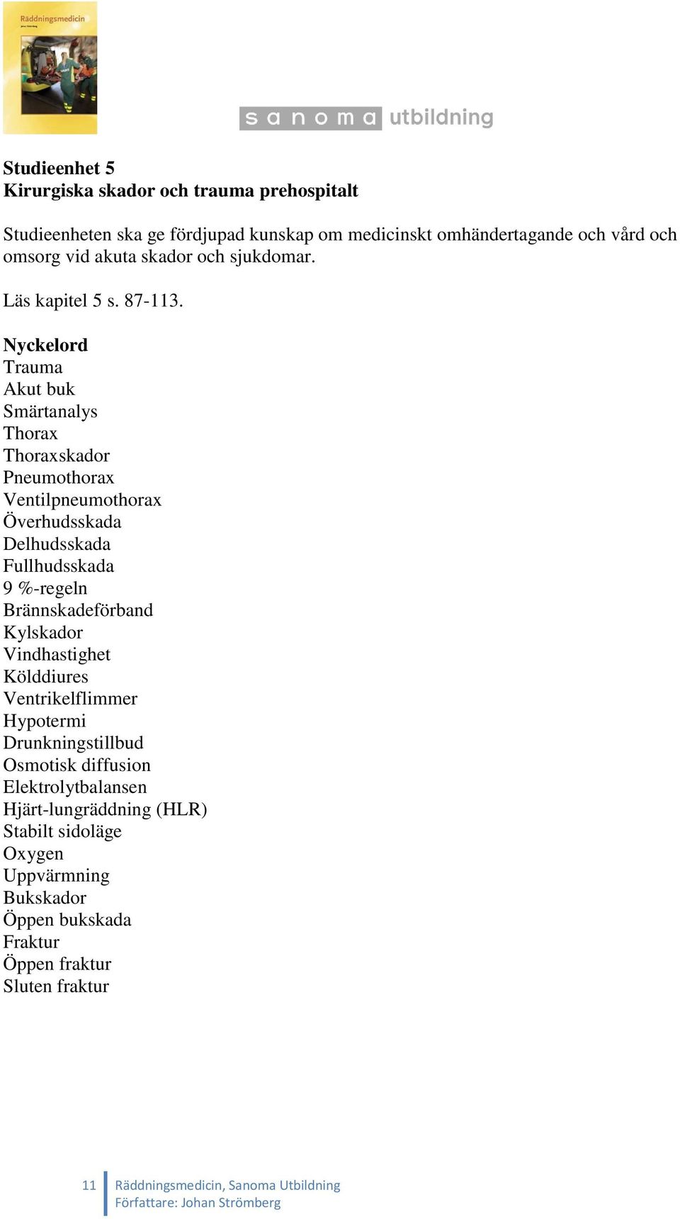 Nyckelord Trauma Akut buk Smärtanalys Thorax Thoraxskador Pneumothorax Ventilpneumothorax Överhudsskada Delhudsskada Fullhudsskada 9 %-regeln Brännskadeförband