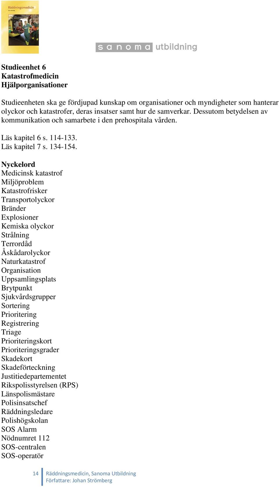 Nyckelord Medicinsk katastrof Miljöproblem Katastrofrisker Transportolyckor Bränder Explosioner Kemiska olyckor Strålning Terrordåd Åskådarolyckor Naturkatastrof Organisation Uppsamlingsplats