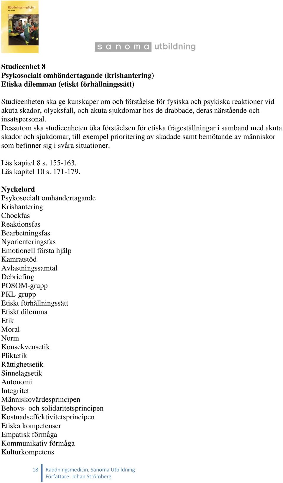 Dessutom ska studieenheten öka förståelsen för etiska frågeställningar i samband med akuta skador och sjukdomar, till exempel prioritering av skadade samt bemötande av människor som befinner sig i